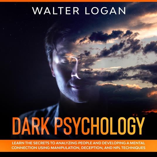 Dark Psychology: Learn the Secrets to Analyzing People and Developing a Mental Connection Using Manipulation, Deception, and NPL Techniques