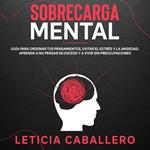 Sobrecarga mental: Guía para ordenar tus pensamientos, evitar el estrés y la ansiedad. Aprende a no pensar en exceso y a vivir sin preocupaciones