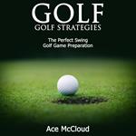 Golf: Golf Strategies: The Perfect Swing: Golf Game Preparation