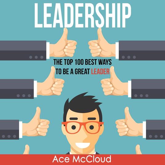 Leadership: The Top 100 Best Ways To Be A Great Leader