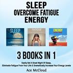 Sleep: Overcome Fatigue: Energy: 3 Books in 1: Easily Get A Great Night Of Sleep, Eliminate Fatigue From Your Life & Dramatically Increase Your Energy Levels