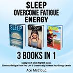 Sleep: Overcome Fatigue: Energy: 3 Books in 1: Easily Get A Great Night Of Sleep, Eliminate Fatigue From Your Life & Dramatically Increase Your Energy Levels