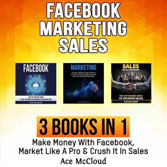 Facebook: Marketing: Sales: 3 Books in 1: Make Money With Facebook, Market Like A Pro & Crush It In Sales