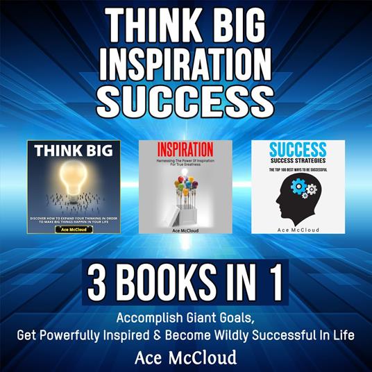 Think Big: Inspiration: Success: 3 Books in 1: Accomplish Giant Goals, Get Powerfully Inspired & Become Wildly Successful In Life