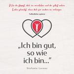Selbstliebe spüren: „Ich bin gut, so wie ich bin...” - Wie du stoppst, dich zu verurteilen und dir selbst wahre Liebe schenkst, ohne dich für andere zu verbiegen
