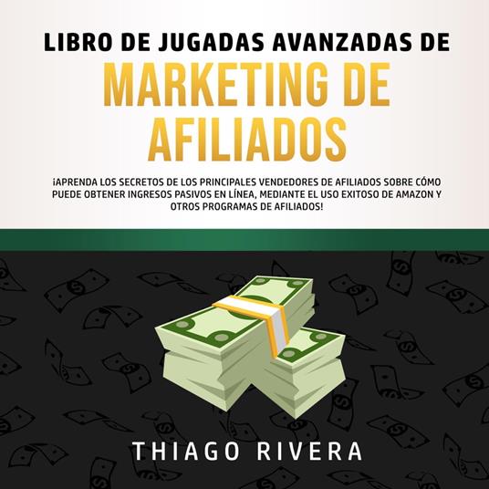 Libro de Jugadas Avanzadas de Marketing de Afiliados: ¡Aprenda los Secretos de los Principales Vendedores de Afiliados Sobre Cómo Puede Obtener Ingresos Pasivos en Línea, Mediante el uso Exitoso de Amazon y Otros Programas de Afiliados!