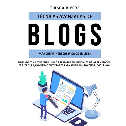 Técnicas Avanzadas de Blogs Para Crear Ingresos Pasivos en Línea: ¡Aprenda Cómo Construir un Blog Rentable, Siguiendo los Mejores Métodos de Escritura, Monetización y Tráfico Para Ganar Dinero Como Blogger hoy!