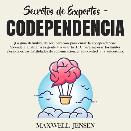 Secretos de Expertos - Codependencia: ¡La guía definitiva de recuperación para curar la codependencia! Aprende a analizar a la gente y a usar la TCC para mejorar los límites personales, las habilidades de comunicación, el autocontrol y la autoestima