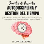 Secretos de Expertos - Autodisciplina y Gestión del Tiempo: ¡La Guía Definitiva Para Desarrollar Hábitos Diarios, Controlar Emocional, Concentración, Dureza Mental, Autoconfianza y Fuerza de Voluntad