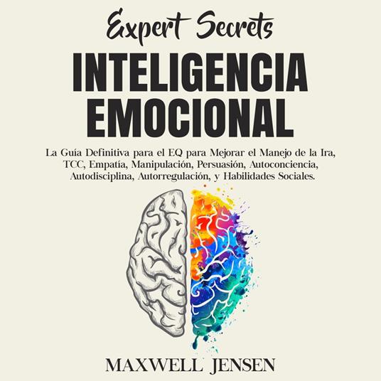 Secretos de Expertos - Inteligencia Emocional: La Guía Definitiva para el EQ para Mejorar el Manejo de la Ira, TCC, Empatía, Manipulación, Persuasión, Autoconciencia, Autodisciplina, Autorregulación, y Habilidades Sociales