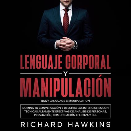 Lenguaje corporal y manipulación [Body Language & Manipulation]: Domina tu conversación y descifra las intenciones con técnicas altamente efectivas de análisis de personas, persuasión, comunicación efectiva y PNL