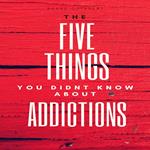 FIVE THINGS YOU DIDNT KNOW ABOUT ADDICTIONS