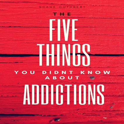 FIVE THINGS YOU DIDNT KNOW ABOUT ADDICTIONS