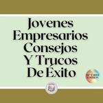 Jovenes Empresarios Consejos Y Trucos De Éxito