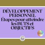 DÉVELOPPEMENT PERSONNEL: Étapes pour atteindre les BUTS et OBJECTIFS