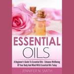 Essential Oil?? - A Beginner's Guide to Essential Oils – How to Enhance the Wellbeing of Your Body and Mind, Starting Today!