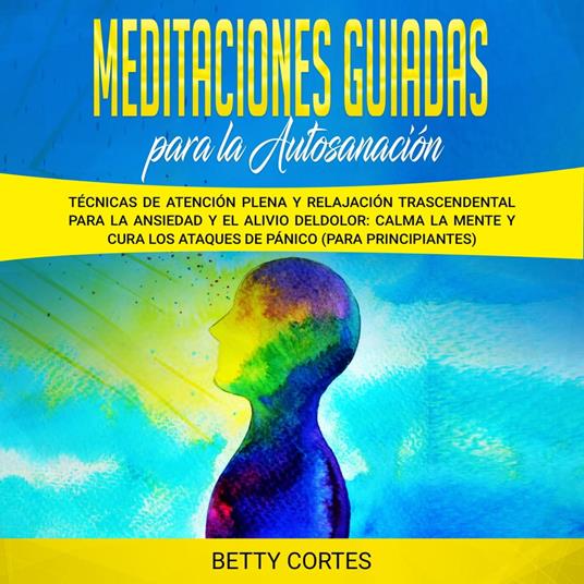 Meditaciones guiadas para la autosanación: Técnicas de atención plena y relajación trascendental para la ansiedad y el alivio del dolor: calma la mente y cura los ataques de pánico (para principiantes)