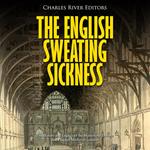 English Sweating Sickness, The: The History and Legacy of the Mysterious Disease that Plagued Medieval London