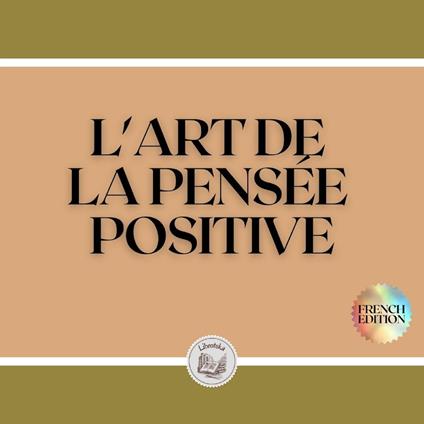 L'ART DE LA PENSÉE POSITIVE
