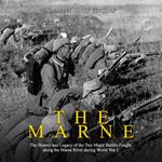 Marne, The: The History and Legacy of the Two Major Battles Fought along the Marne River during World War I