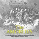 Amorites, The: The History and Legacy of the Nomads Who Conquered Mesopotamia and Established the Babylonian Empire