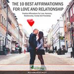 10 Best Affirmations For Love And Relationship, The: Positive Affirmations For Harmony, Relationship, Family And Friendship