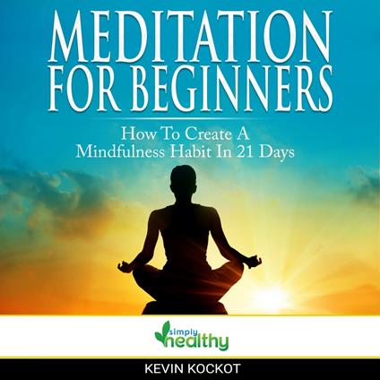 Meditation For Beginners - How To Create A Mindfulness Habit In 21 Days