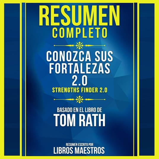 Resumen Completo: Conozca Sus Fortalezas 2.0 (Strengths Finder 2.0) - Basado En El Libro De Tom Rath