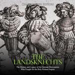 Landsknechts, The: The History and Legacy of the German Mercenaries Who Fought for the Holy Roman Empire