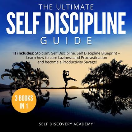 Ultimate Self Discipline Guide, The - 3 Books in 1: It includes: Stoicism, Self Discipline, Self Discipline Blueprint – Learn how to cure Laziness and Procrastination and become a Productivity Savage!