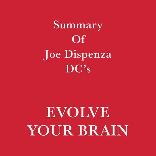 Summary of Joe Dispenza DC's Evolve Your Brain