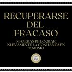 Recuperarse del fracaso: Maneras de lograr nuevamente la confianza en ti mismo
