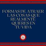 Formas de atraer las cosas que realmente quieres en tu vida