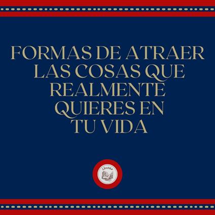 Formas de atraer las cosas que realmente quieres en tu vida