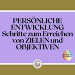PERSÖNLICHE ENTWICKLUNG: Schritte zum Erreichen von ZIELEN und OBJEKTIVEN
