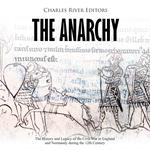 Anarchy, The: The History and Legacy of the Civil War in England and Normandy during the 12th Century