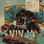 Ninja, The: The History and Legacy of Feudal Japan’s Secret Agents
