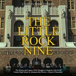 Little Rock Nine, The: The History and Legacy of the Struggle to Integrate Little Rock Central High School in Arkansas after Brown v. Board of Education
