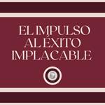 El Impulso al Éxito Implacable