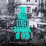 Wall Street Bombing of 1920, The: The History and Legacy of the Notorious Anarchist Attack on New York City