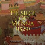 Siege of Vienna (1529), The: The History and Legacy of the Decisive Battle that Prevented the Ottoman Empire’s Expansion into Western Europe