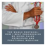 Wahls Protocol, The: How I Beat Progressive MS Using Paleo Principles and Functional Medicine