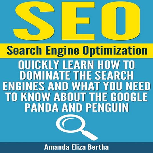 SEO: Search Engine Optimization - Quickly Learn How to Dominate the Search Engines and What You Need to Know About the Google Panda and Penguin