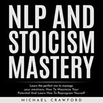 NLP and STOICISM MASTERY : Learn the perfect mix to manage your emotions. How To Maximize Your Potential And Learn How To Reprogram Yourself