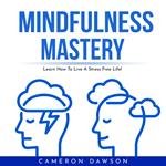 MINDFULNESS MASTERY : Learn How To Live A Stress Free Life