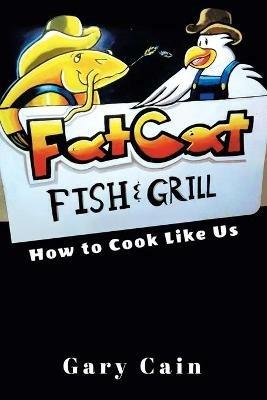 Fat Cat Fish & Grill: How to Cook Like Us - Gary Cain - cover
