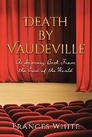 Death by Vaudeville: A Journey Back From the End of the World - Frances White - cover