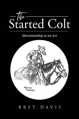 The Started Colt: Horsemanship as an Art - Bret Davis - cover