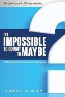 It's Impossible to Commit to Maybe: A Bold Guide for Business Managers - David R Lumley - cover