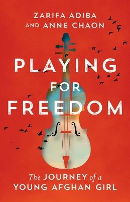 Playing for Freedom: The Journey of a Young Afghan Girl - Zarifa Adiba,Anne Chaon - cover